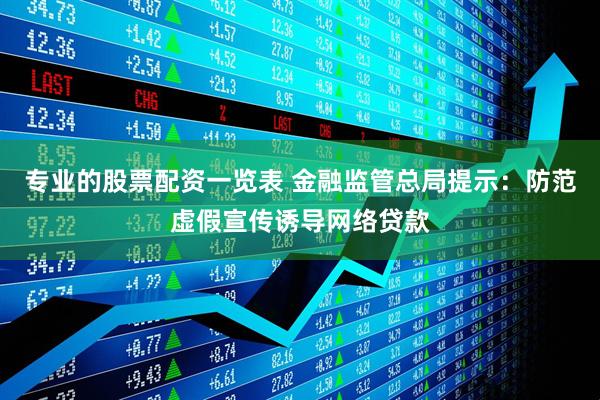 专业的股票配资一览表 金融监管总局提示：防范虚假宣传诱导网络贷款