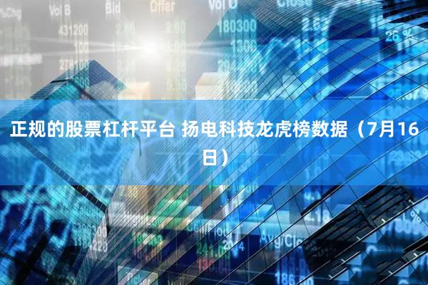 正规的股票杠杆平台 扬电科技龙虎榜数据（7月16日）