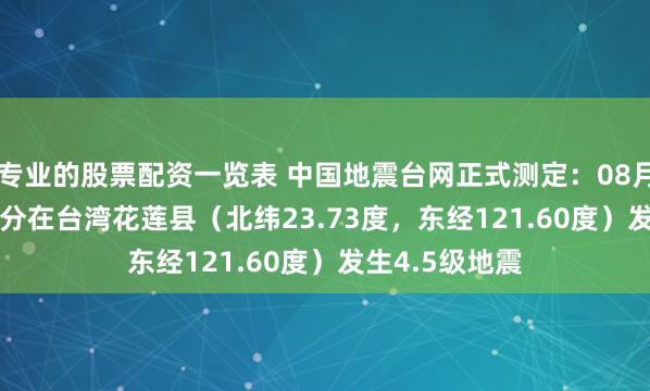 专业的股票配资一览表 中国地震台网正式测定：08月10日14时03分在台湾花莲县（北纬23.73度，东经121.60度）发生4.5级地震