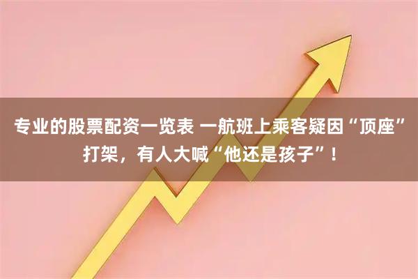 专业的股票配资一览表 一航班上乘客疑因“顶座”打架，有人大喊“他还是孩子”！