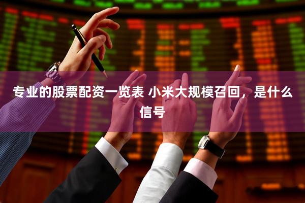 专业的股票配资一览表 小米大规模召回，是什么信号