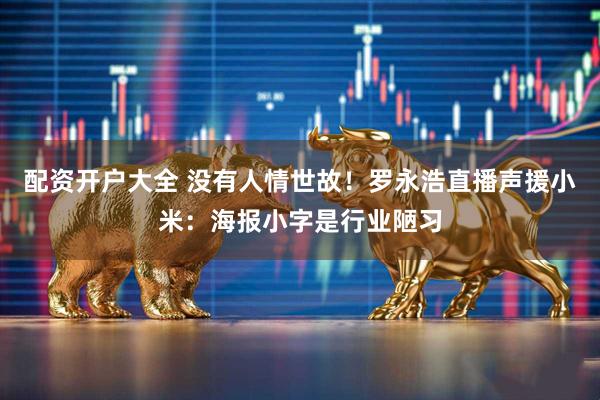 配资开户大全 没有人情世故！罗永浩直播声援小米：海报小字是行业陋习
