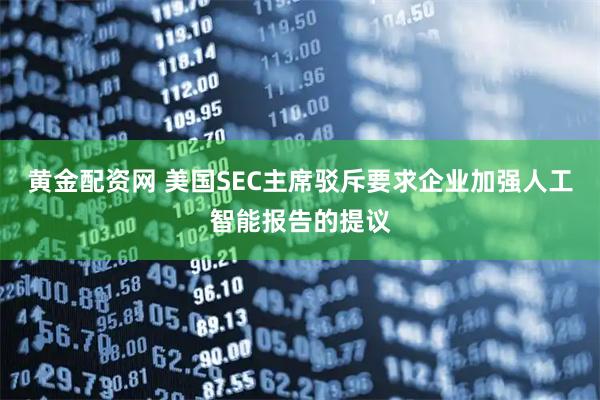 黄金配资网 美国SEC主席驳斥要求企业加强人工智能报告的提议