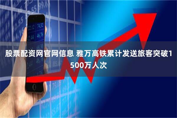 股票配资网官网信息 雅万高铁累计发送旅客突破1500万人次
