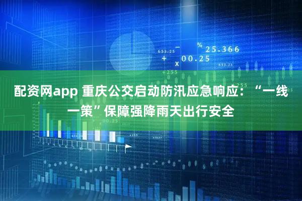 配资网app 重庆公交启动防汛应急响应：“一线一策”保障强降雨天出行安全